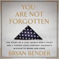 You Are Not Forgotten: The Story of a Lost World War II Pilot and a Twenty-First-Century Soldier's Mission to Bring Him Home di Bryan Bender edito da Highbridge Company