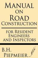 Manual on Road Construction: For Resident Engineers and Inspectors di B. H. Piepmeier edito da Windham Press