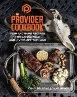 The Provider Cookbook: Fish and Game Recipes for Eating Wild and Living Off the Land di Chad Belding, Chad Mendes edito da BENBELLA BOOKS