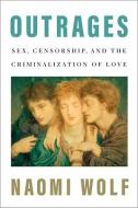 Outrages: Sex, Censorship, and the Criminalization of Love di Naomi Wolf edito da CHELSEA GREEN PUB