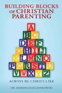 BUILDING BLOCKS OF CHRISTIAN PARENTING di EZZO-JANKOWSKI DR. MARSHA EZZO-JANKOWSKI edito da Xulon Press