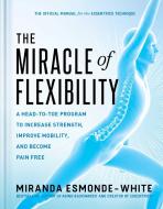 The Miracle of Flexibility: A Head-To-Toe Program to Increase Strength, Improve Mobility, and Become Pain Free di Miranda Esmonde-White edito da SIMON & SCHUSTER