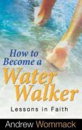How to Become a Water Walker: Lessons in Faith di Andrew Wommack edito da HARRISON HOUSE