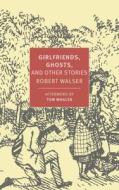 Girlfriends, Ghosts, And Other Stories di Tom Whalen, Annette Wiesner, Nicole Kongeter, Robert Walser edito da The New York Review of Books, Inc