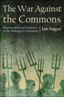The War Against the Commons: Dispossession and Resistance in the Making of Capitalism di Ian Angus edito da MONTHLY REVIEW PR