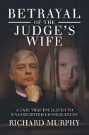 Betrayal of the Judge's Wife di Richard Murphy edito da AuthorHouse