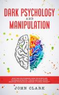 Dark Psychology and Manipulation di John Clark edito da Manipulation and NLP Techniques Publishing