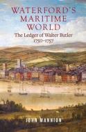 Waterford's Maritime World: The Ledger of Walter Butler, 1750-1757 di John Mannion edito da FOUR COURTS PR