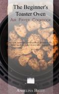 The Beginner's Toaster Oven Air Fryer Cookbook di Angelina Brett edito da Angelina B. Books
