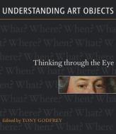 Understanding Art Objects di Mr Tony Godfrey edito da Lund Humphries Publishers Ltd