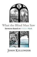 What the Blind Man Saw: Sermons Based on Hidden Mark di John Killinger edito da ANGEL BOOKS