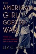 The American Girl Goes to War: Women and National Identity in Us Silent Film di Liz Clarke edito da RUTGERS UNIV PR