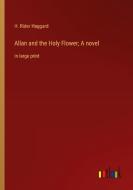 Allan and the Holy Flower; A novel di H. Rider Haggard edito da Outlook Verlag