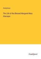 The Life of the Blessed Margaret Mary Alacoque di Anonymous edito da Anatiposi Verlag
