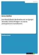 Jean Baudrillards Medientheorie im Spiegel aktueller Entwicklungen zu einem partizipativen Journalismus di Enrico Günther edito da GRIN Verlag