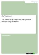 Die Vermittlung Kognitiver F Higkeiten Durch Computerspiele di Ilka Vorstmann edito da Grin Publishing