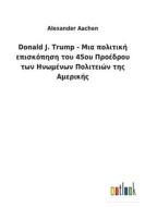 Donald J. Trump - ÎœÎ¹a Ï€Î¿Î»Î¹Ï„Î¹ÎºÎ· ÎµÏ€Î¹Ïƒ[kappa]Î¿Ï€Î·ÏƒÎ· Ï„Î¿Ï… 45Î¿Ï… Î ÏÎ¿ÎµÎ´ÏÎ¿Ï… Ï„Ï‰Î½ Î—Î½Ï‰?ÎµÎ½Ï‰Î½ Î Î¿Î»Î¹Ï„ÎµÎ¹Ï‰Î½ Ï„Î·Ï‚ Î‘? di Aachen Alexander Aachen edito da Outlook Verlag