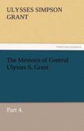 The Memoirs of General Ulysses S. Grant, Part 4. di Ulysses S. (Ulysses Simpson) Grant edito da TREDITION CLASSICS