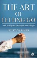 The Art Of Letting Go di Kurt Gassner edito da Kurt Gassner