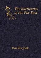 The Hurricanes Of The Far East di Paul Bergholz, Robert Henry Scott edito da Book On Demand Ltd.