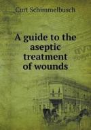 A Guide To The Aseptic Treatment Of Wounds di Curt Schimmelbusch edito da Book On Demand Ltd.