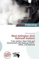 West Arlington (erie Railroad Station) edito da Bellum Publishing