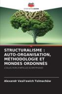 STRUCTURALISME : AUTO-ORGANISATION, MÉTHODOLOGIE ET MONDES ORDONNÉS di Alexandr Vasil'ewich Tolmachöw edito da Editions Notre Savoir