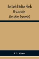 The Useful Native Plants Of Australia, (Including Tasmania) di J. H. Maiden edito da Alpha Editions