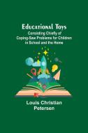 Educational Toys; Consisting Chiefly Of Coping-Saw Problems For Children In School And The Home di Louis Christian Petersen edito da Alpha Editions