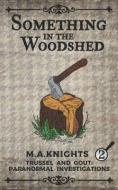 Something In The Woodshed di M a Knights edito da Independently Published