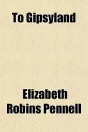 To Gipsyland di Elizabeth Robins Pennell edito da General Books Llc