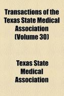 Transactions Of The Texas State Medical Association (volume 30) di Texas State Medical Association edito da General Books Llc