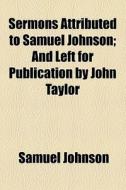 Sermons Attributed To Samuel Johnson; And Left For Publication By John Taylor di Samuel Johnson edito da General Books Llc