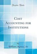 Cost Accounting for Institutions (Classic Reprint) di William Morse Cole edito da Forgotten Books