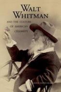 Walt Whitman and the Culture of American Celebrity di David Blake edito da Yale University Press