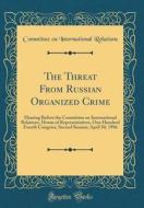 The Threat from Russian Organized Crime: Hearing Before the Committee on International Relations, House of Representatives, One Hundred Fourth Congres di Committee on International Relations edito da Forgotten Books