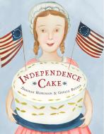 Independence Cake: A Revolutionary Confection Inspired by Amelia Simmons, Whose True History Is Unfortunately Unknown di Deborah Hopkinson edito da SCHWARTZ & WADE BOOKS