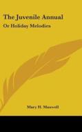 The Juvenile Annual: Or Holiday Melodies di Mary H. Maxwell edito da Kessinger Publishing, Llc