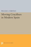 Moving Crucifixes in Modern Spain di William A. Christian edito da Princeton University Press