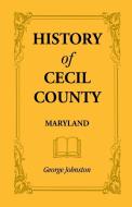 History of Cecil County, Maryland, and the Early Settlements Around the Head of Chesapeake Bay and on the Delaware River di George Johnston edito da Heritage Books Inc.