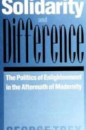 Solidarity and Difference: The Politics of Enlightenment in the Aftermath of Modernity di George Trey edito da STATE UNIV OF NEW YORK PR