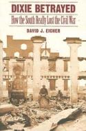 Dixie Betrayed: How the South Really Lost the Civil War di David J. Eicher edito da UNIV OF NEBRASKA PR