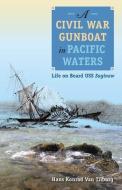 A Civil War Gunboat in Pacific Waters: Life on Board USS Saginaw di Hans Konrad Van Tilburg edito da UNIV PR OF FLORIDA