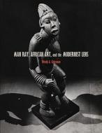 Man Ray, African Art, And The Modernist Lens di Wendy Grossman edito da University Of Minnesota Press