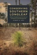 Conserving Southern Longleaf: Herbert Stoddard and the Rise of Ecological Land Management di Albert G. Way edito da UNIV OF GEORGIA PR