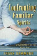 Confronting Familiar Spirits: Counterfeits to the Holy Spirit di Frank Hammond edito da IMPACT CHRISTIAN BOOKS INC