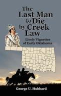 The Last Man to Die by Creek Law: Lively Vignettes of Early Oklahoma di George U. Hubbard edito da Roots and Branches