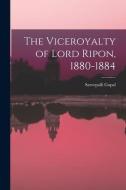The Viceroyalty of Lord Ripon, 1880-1884 di Sarvepalli Gopal edito da LIGHTNING SOURCE INC