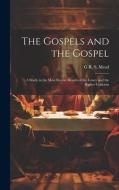 The Gospels and the Gospel; a Study in the Most Recent Results of the Lower and the Higher Criticism di G R S Mead edito da LEGARE STREET PR