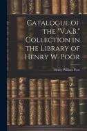 Catalogue of the "V.a.B." Collection in the Library of Henry W. Poor di Henry William Poor edito da LEGARE STREET PR